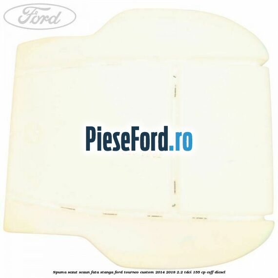 Spuma sezut scaun fata stanga Ford Tourneo Custom 2014-2018 2.2 TDCi 155 cp CVFF diesel