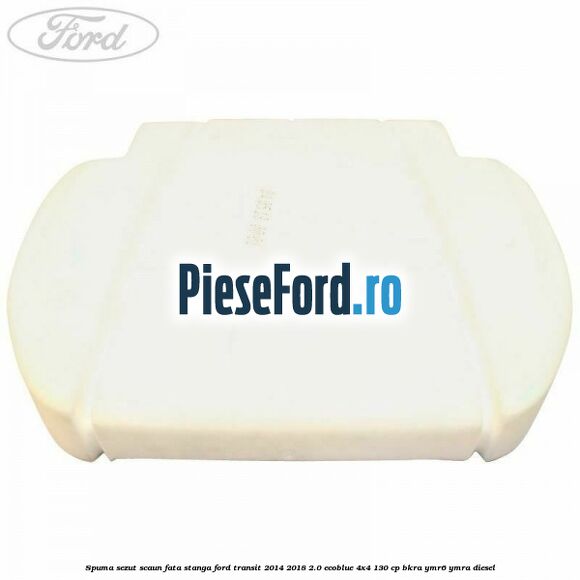 Spuma sezut scaun fata stanga Ford Transit 2014-2018 2.0 EcoBlue 4x4 130 cp BKRA, YMR6, YMRA diesel