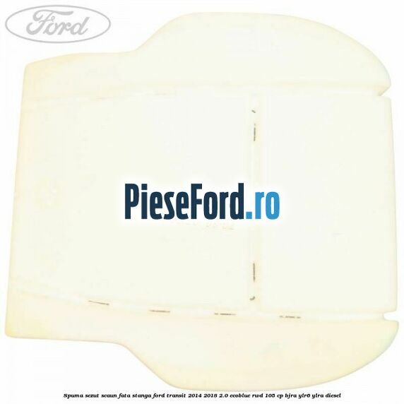 Spuma sezut scaun fata stanga Ford Transit 2014-2018 2.0 EcoBlue RWD 105 cp BJRA, YLR6, YLRA diesel