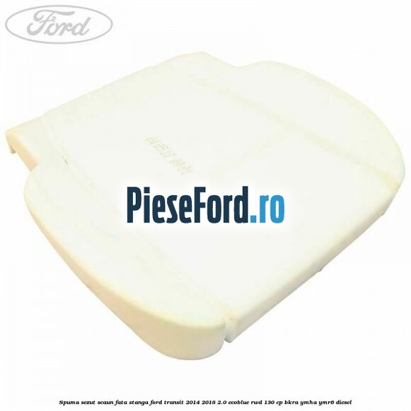 Spuma sezut scaun fata stanga Ford Transit 2014-2018 2.0 EcoBlue RWD 130 cp BKRA, YMHA, YMR6 diesel