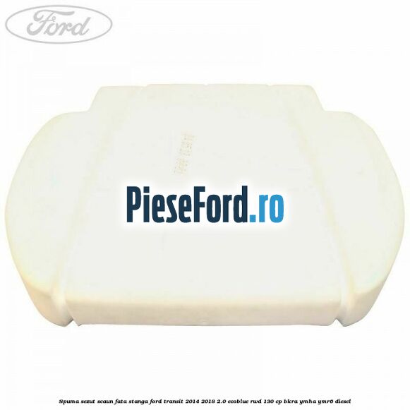 Spuma sezut scaun fata stanga Ford Transit 2014-2018 2.0 EcoBlue RWD 130 cp BKRA, YMHA, YMR6 diesel