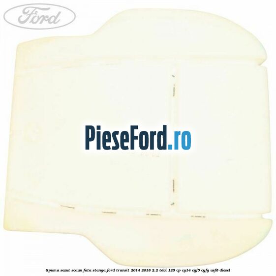 Spuma sezut scaun fata stanga Ford Transit 2014-2018 2.2 TDCi 125 cp CY14, CYF5, CYFG, USF6 diesel