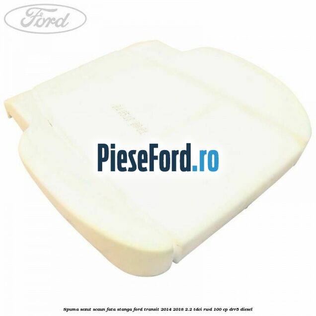 Spuma sezut scaun fata stanga Ford Transit 2014-2018 2.2 TDCi RWD 100 cp DRR5 diesel