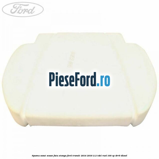 Spuma sezut scaun fata stanga Ford Transit 2014-2018 2.2 TDCi RWD 100 cp Spuma sezut scaun fata stanga Ford Transit 2014-2018 2.2 TDCi RWD 100 cp DRR5 diesel