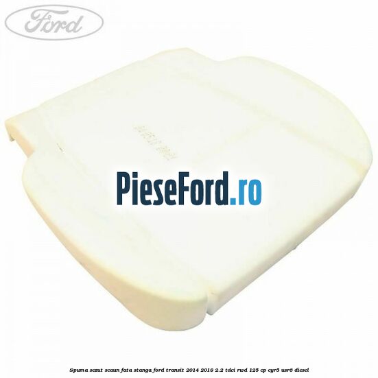 Spuma sezut scaun fata stanga Ford Transit 2014-2018 2.2 TDCi RWD 125 cp CYR5, USR6 diesel