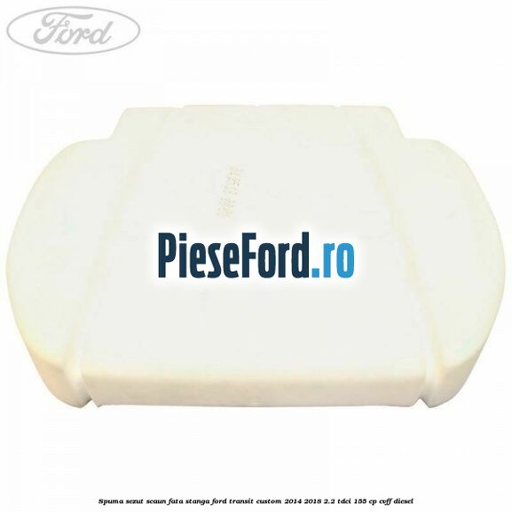 Spuma sezut scaun fata stanga Ford Transit Custom 2014-2018 2.2 TDCi 155 cp CVFF diesel