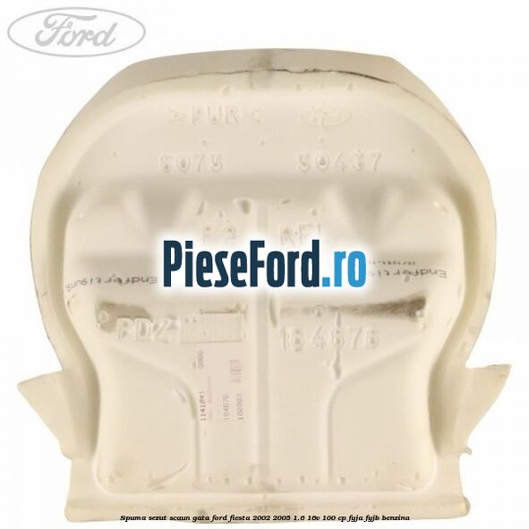 Spuma sezut scaun gata Ford Fiesta 2002-2005 1.6 16V 100 cp FYJA, FYJB benzina
