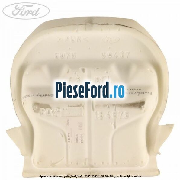 Spuma sezut scaun gata Ford Fiesta 2005-2008 1.25 16V 70 cp Spuma sezut scaun gata Ford Fiesta 2005-2008 1.25 16V 70 cp M7JA, M7JB benzina