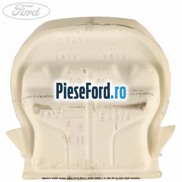 Spuma sezut scaun gata Ford Fiesta 2005-2008 1.4 16V 80 cp FXJA, FXJB benzina