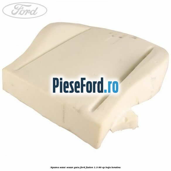 Spuma sezut scaun gata Ford Fusion 1.3 60 cp BAJA benzina