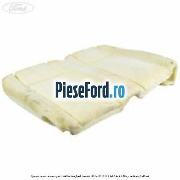 Spuma sezut scaun spate dublu BUS Ford Transit 2014-2018 2.2 TDCi 4x4 155 cp CV24, CVR5 diesel