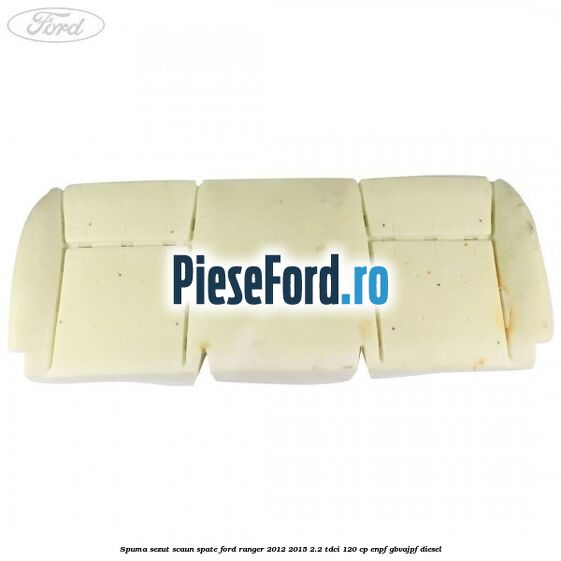 Spuma sezut scaun spate Ford Ranger 2012-2015 2.2 TDCi 120 cp ENPF, GBVAJPF diesel