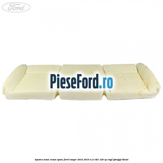 Spuma sezut scaun spate Ford Ranger 2012-2015 2.2 TDCi 120 cp ENPF, GBVAJPF diesel
