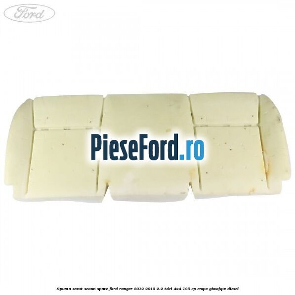 Spuma sezut scaun spate Ford Ranger 2012-2015 2.2 TDCi 4x4 125 cp ENQW, GBVAJQW diesel