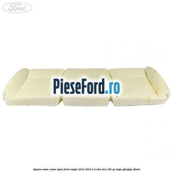 Spuma sezut scaun spate Ford Ranger 2012-2015 2.2 TDCi 4x4 125 cp ENQW, GBVAJQW diesel
