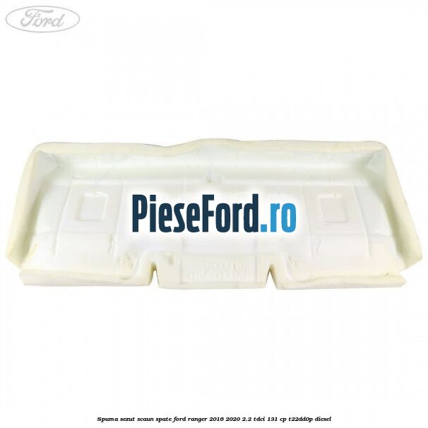 Spuma sezut scaun spate Ford Ranger 2016-2020 2.2 TDCi 131 cp T22DD0P diesel