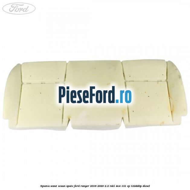 Spuma sezut scaun spate Ford Ranger 2016-2020 2.2 TDCi 4x4 131 cp T22DD0P diesel