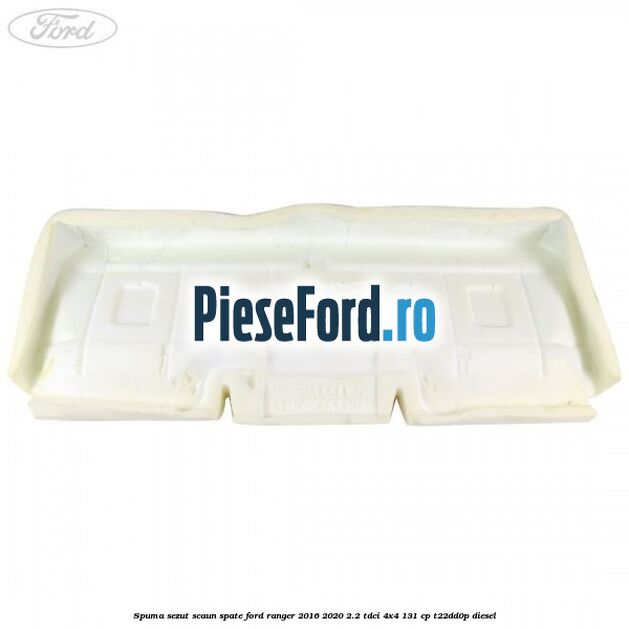 Spuma sezut scaun spate Ford Ranger 2016-2020 2.2 TDCi 4x4 131 cp T22DD0P diesel