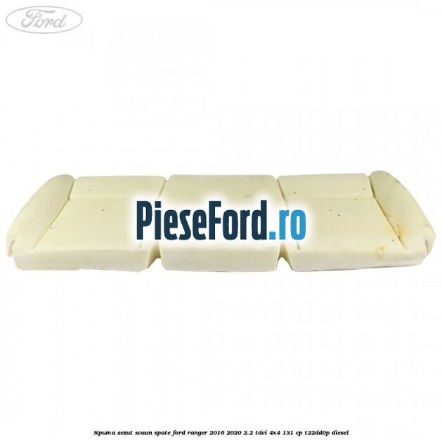 Spuma sezut scaun spate Ford Ranger 2016-2020 2.2 TDCi 4x4 131 cp T22DD0P diesel
