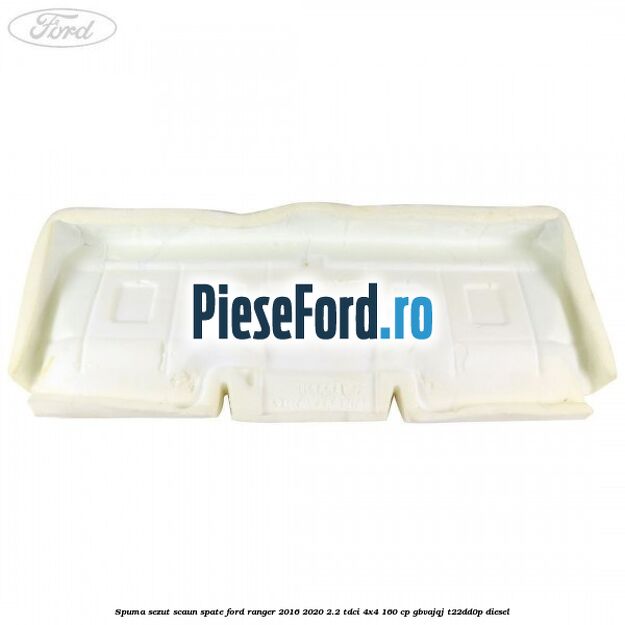 Spuma sezut scaun spate Ford Ranger 2016-2020 2.2 TDCi 4x4 160 cp GBVAJQJ, T22DD0P diesel