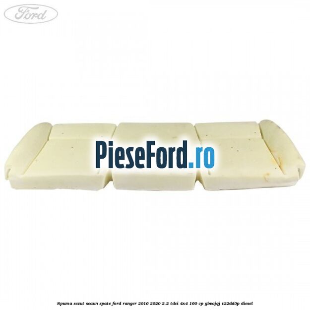 Spuma sezut scaun spate Ford Ranger 2016-2020 2.2 TDCi 4x4 160 cp GBVAJQJ, T22DD0P diesel