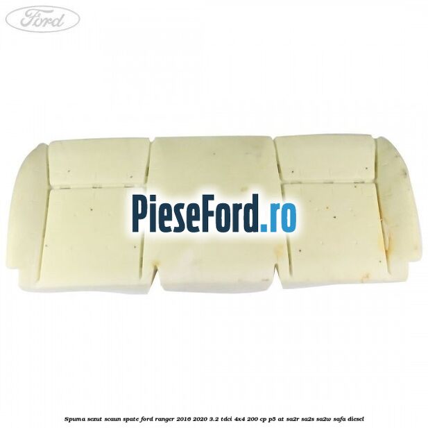 Spuma sezut scaun spate Ford Ranger 2016-2020 3.2 TDCi 4x4 200 cp P5-AT, SA2R, SA2S, SA2W, SAFA diesel