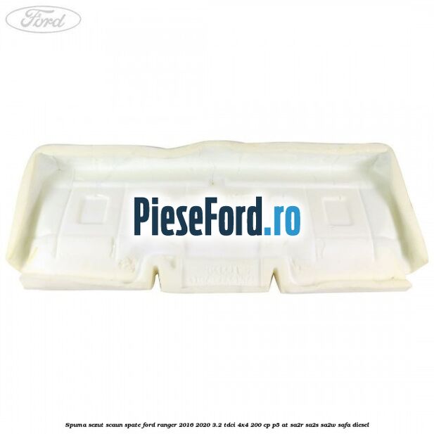 Spuma sezut scaun spate Ford Ranger 2016-2020 3.2 TDCi 4x4 200 cp P5-AT, SA2R, SA2S, SA2W, SAFA diesel