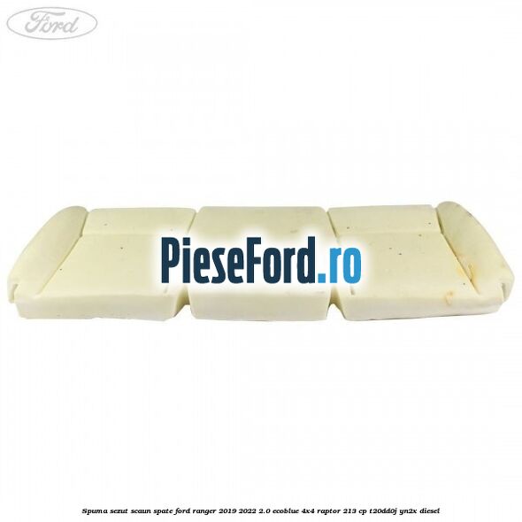 Spuma sezut scaun spate Ford Ranger 2019-2022 2.0 EcoBlue 4x4 Raptor 213 cp T20DD0J, YN2X diesel