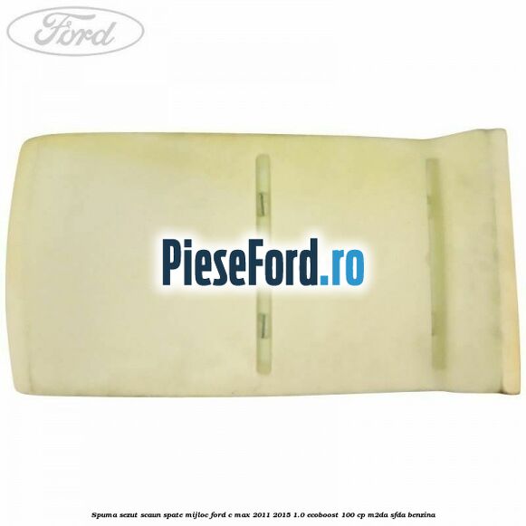 Spuma sezut scaun spate mijloc Ford C-Max 2011-2015 1.0 EcoBoost 100 cp M2DA, SFDA benzina