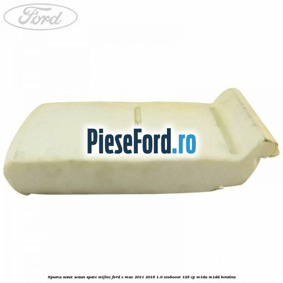 Spuma sezut scaun spate mijloc Ford C-Max 2011-2015 1.0 EcoBoost 125 cp M1DA, M1DD benzina
