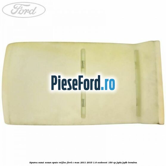 Spuma sezut scaun spate mijloc Ford C-Max 2011-2015 1.6 EcoBoost 150 cp Spuma sezut scaun spate mijloc Ford C-Max 2011-2015 1.6 EcoBoost 150 cp JQDA, JQDB benzina