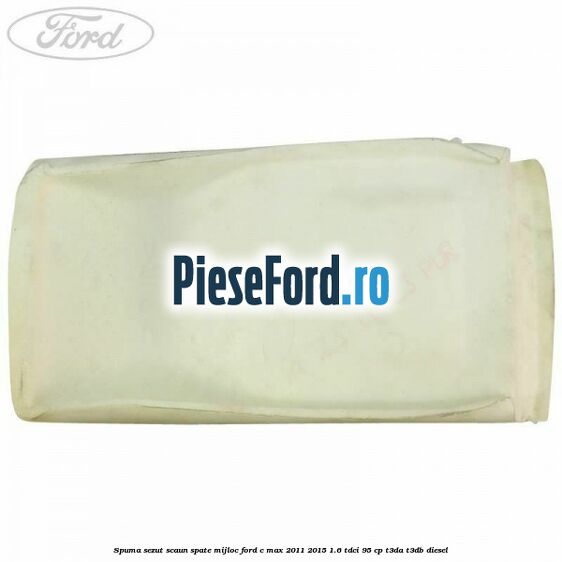 Spuma sezut scaun spate mijloc Ford C-Max 2011-2015 1.6 TDCi 95 cp Spuma sezut scaun spate mijloc Ford C-Max 2011-2015 1.6 TDCi 95 cp T3DA, T3DB diesel