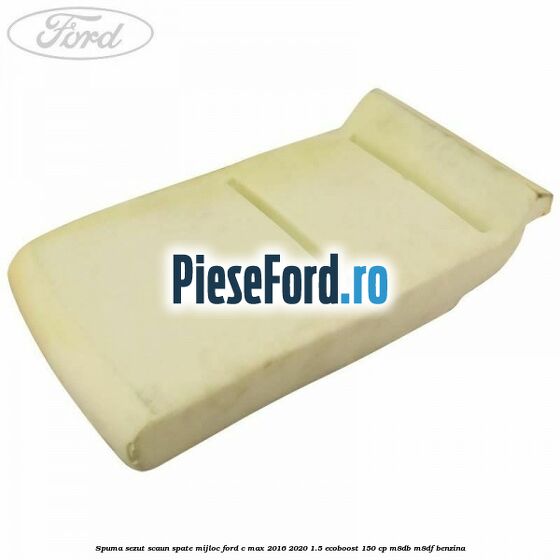 Spuma sezut scaun spate mijloc Ford C-Max 2016-2020 1.5 EcoBoost 150 cp M8DB, M8DF benzina