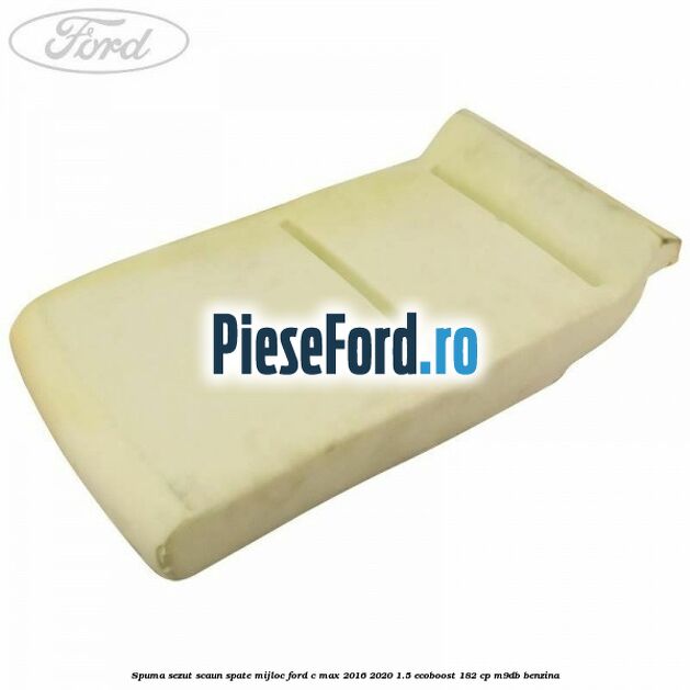 Spuma sezut scaun spate mijloc Ford C-Max 2016-2020 1.5 EcoBoost 182 cp M9DB benzina