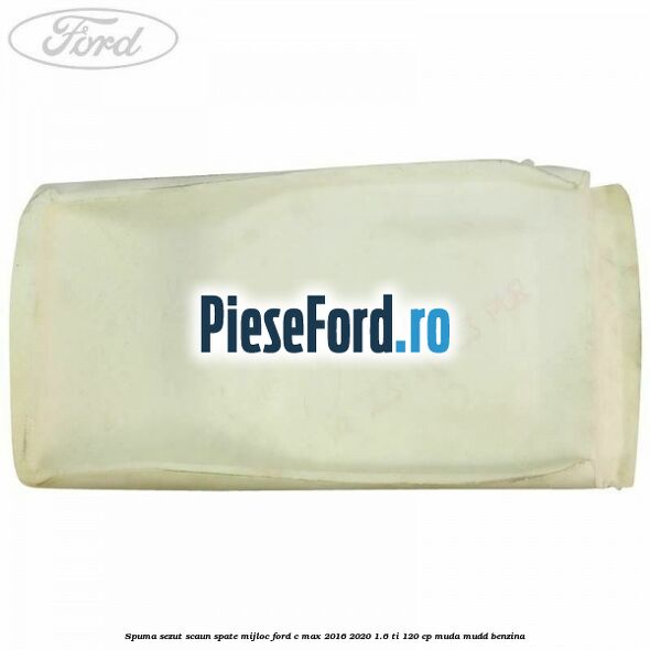 Spuma sezut scaun spate mijloc Ford C-Max 2016-2020 1.6 Ti 120 cp MUDA, MUDD benzina