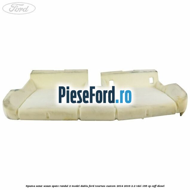 Spuma sezut scaun spate randul 2 model dublu Ford Tourneo Custom 2014-2018 2.2 TDCi 155 cp CVFF diesel