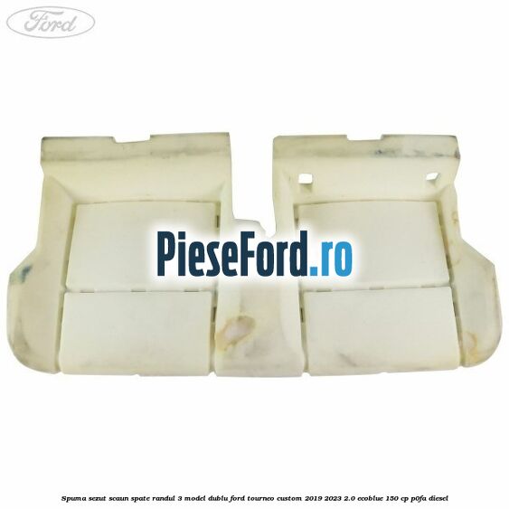 Spuma sezut scaun spate randul 3 model dublu Ford Tourneo Custom 2019-2023 2.0 EcoBlue 150 cp P0FA diesel