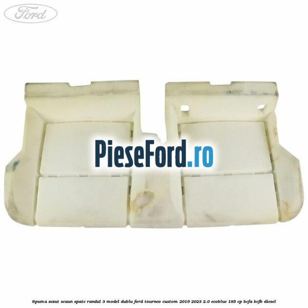 Spuma sezut scaun spate randul 3 model dublu Ford Tourneo Custom 2019-2023 2.0 EcoBlue 185 cp BCFA, BCFB diesel