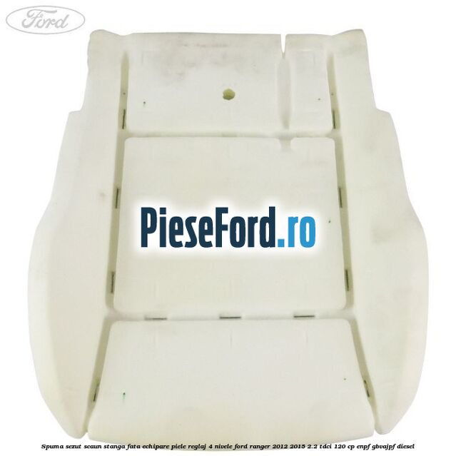 Spuma sezut scaun stanga fata echipare piele reglaj 4 nivele Ford Ranger 2012-2015 2.2 TDCi 120 cp ENPF, GBVAJPF diesel