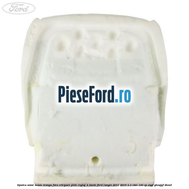 Spuma sezut scaun stanga fata echipare piele reglaj 4 nivele Ford Ranger 2012-2015 2.2 TDCi 120 cp ENPF, GBVAJPF diesel