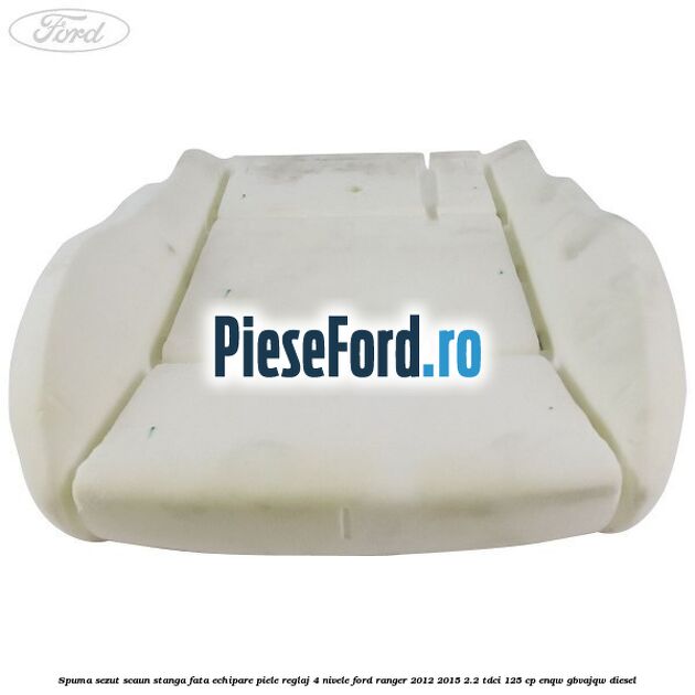 Spuma sezut scaun stanga fata echipare piele reglaj 4 nivele Ford Ranger 2012-2015 2.2 TDCi 125 cp ENQW, GBVAJQW diesel