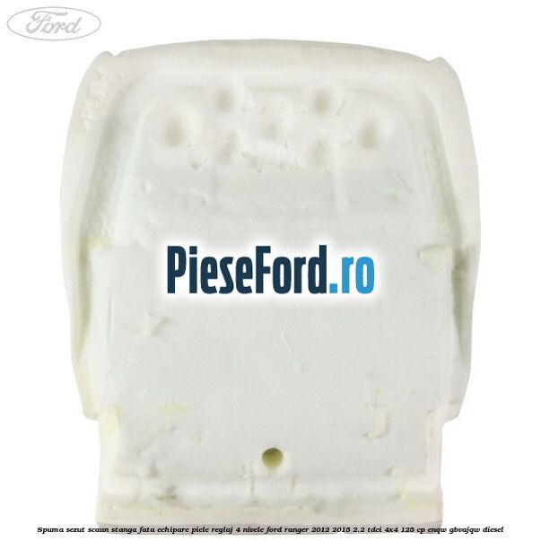 Spuma sezut scaun stanga fata echipare piele reglaj 4 nivele Ford Ranger 2012-2015 2.2 TDCi 4x4 125 cp ENQW, GBVAJQW diesel