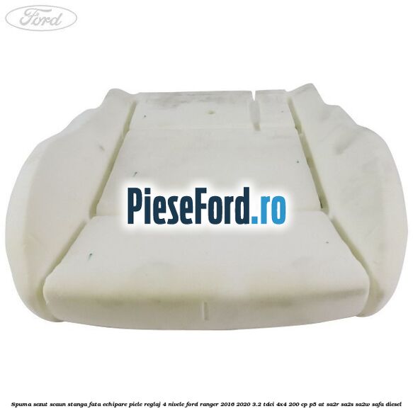 Spuma sezut scaun stanga fata echipare piele reglaj 4 nivele Ford Ranger 2016-2020 3.2 TDCi 4x4 200 cp P5-AT, SA2R, SA2S, SA2W, SAFA diesel