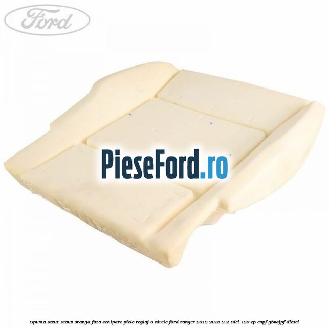 Spuma sezut scaun stanga fata echipare piele reglaj 8 nivele Ford Ranger 2012-2015 2.2 TDCi 120 cp ENPF, GBVAJPF diesel