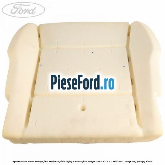 Spuma sezut scaun stanga fata echipare piele reglaj 8 nivele Ford Ranger 2012-2015 2.2 TDCi 4x4 150 cp ENQJ, GBVAJQJ diesel