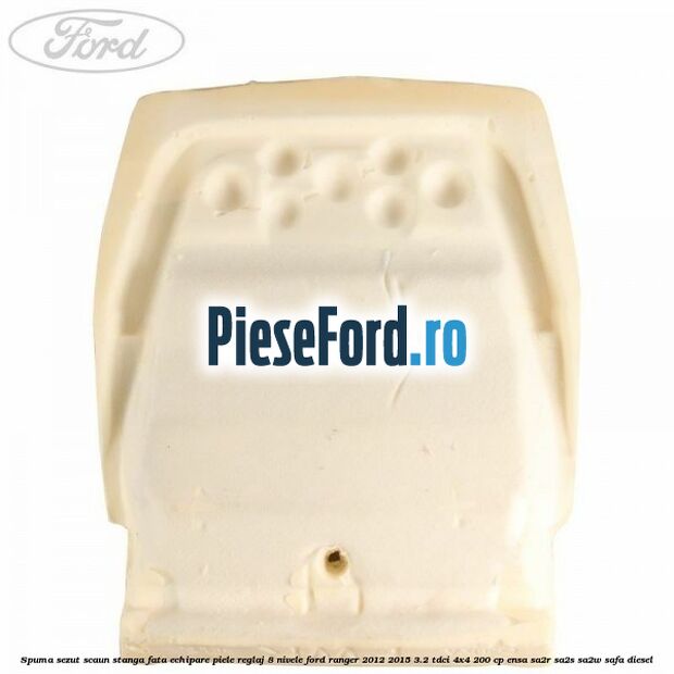Spuma sezut scaun stanga fata echipare piele reglaj 8 nivele Ford Ranger 2012-2015 3.2 TDCi 4x4 200 cp ENSA, SA2R, SA2S, SA2W, SAFA diesel