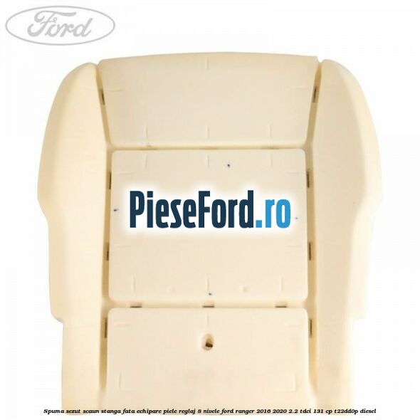Spuma sezut scaun stanga fata echipare piele reglaj 8 nivele Ford Ranger 2016-2020 2.2 TDCi 131 cp T22DD0P diesel