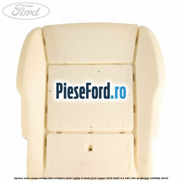 Spuma sezut scaun stanga fata echipare piele reglaj 8 nivele Ford Ranger 2016-2020 2.2 TDCi 160 cp GBVAJQJ, T22DD0P diesel