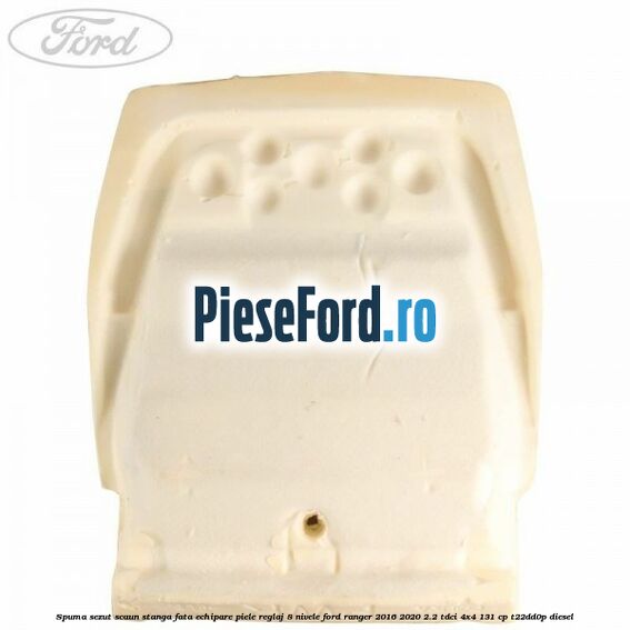 Spuma sezut scaun stanga fata echipare piele reglaj 8 nivele Ford Ranger 2016-2020 2.2 TDCi 4x4 131 cp T22DD0P diesel