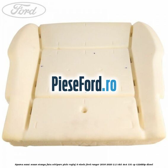 Spuma sezut scaun stanga fata echipare piele reglaj 8 nivele Ford Ranger 2016-2020 2.2 TDCi 4x4 131 cp T22DD0P diesel